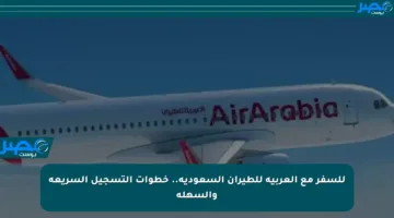 للسفر مع العربية للطيران السعودية.. خطوات التسجيل السريعة والسهلة